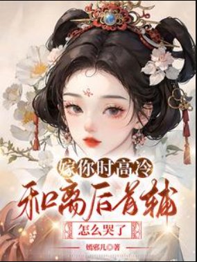 嫁你时高冷,和离后首辅怎么哭了